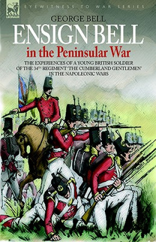 Carte Ensign Bell in the Peninsular War - The Experiences of a Young British Soldier of the 34th Regiment 'The Cumberland Gentlemen' in the Napoleonic Wars GEORGE BELL