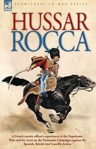Könyv Hussar Rocca - A French Cavalry Officer's Experiences of the Napoleonic Wars and His Views on the Peninsular Campaigns Against the Spanish, British an Albert Jean