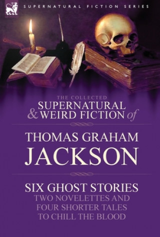 Carte Collected Supernatural and Weird Fiction of Thomas Graham Jackson-Six Ghost Stories-Two Novelettes and Four Shorter Tales to Chill the Blood Thomas Graham Jackson
