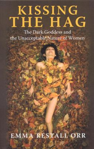 Książka Kissing the Hag - The Dark Goddess and the Unacceptable Nature of Women Emma Restall Orr