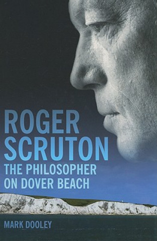 Könyv Roger Scruton: The Philosopher on Dover Beach Mark Dooley