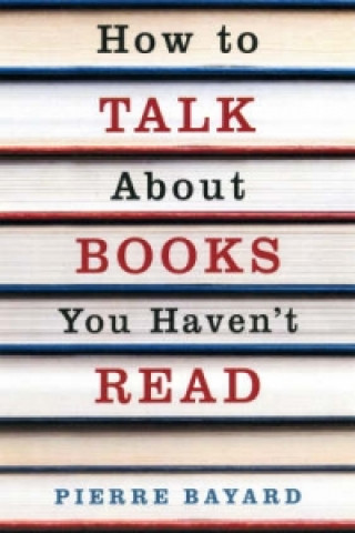 Kniha How To Talk About Books You Haven't Read Pierre Bayard