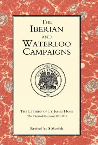 Könyv Iberian and Waterloo Campaigns. The Letters of Lt James Hope (92nd (highland) Regiment) 1811-1815 Monick edited by S.