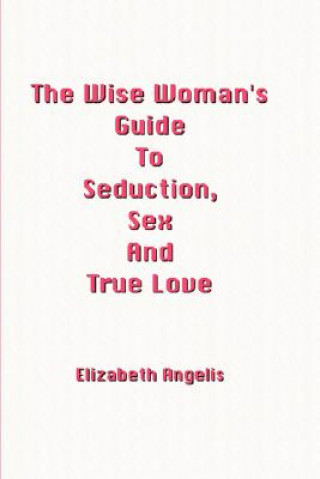 Libro Wise Woman's Guide To Seduction, Sex And True Love Elizabeth Angelis