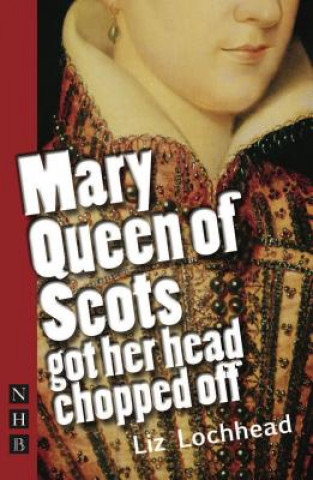 Kniha Mary Queen of Scots Got Her Head Chopped Off (NHB Modern Plays) Liz Lockhead