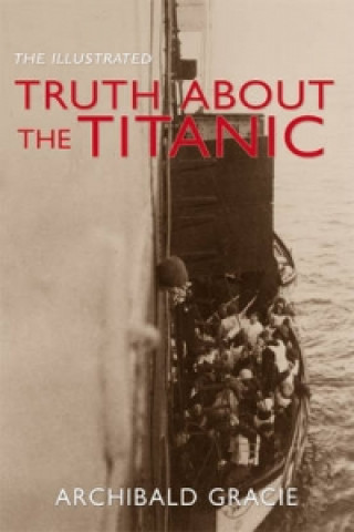 Könyv Illustrated Truth About the Titanic Archibald Gracie