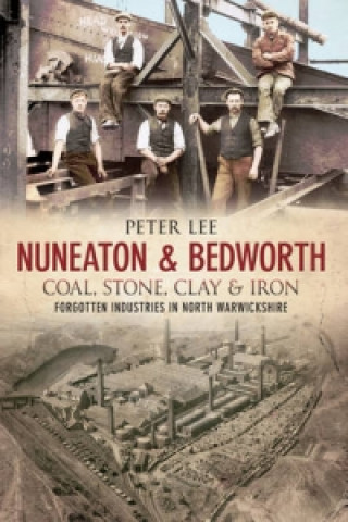 Kniha Nuneaton & Bedworth Coal, Stone, Clay and Iron Peter Lee