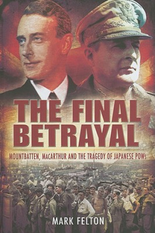 Carte Final Betrayal: Mountbatten, Macarthur and the Tragedy of the Japanese Pows Mark Felton
