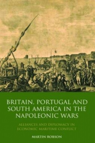 Kniha Britain, Portugal and South America in the Napoleonic Wars Martin Robson