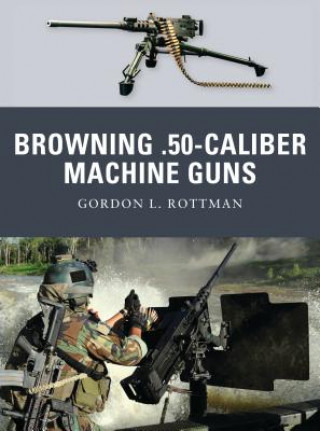 Könyv Browning .50-caliber Machine Guns Gordon Rottman