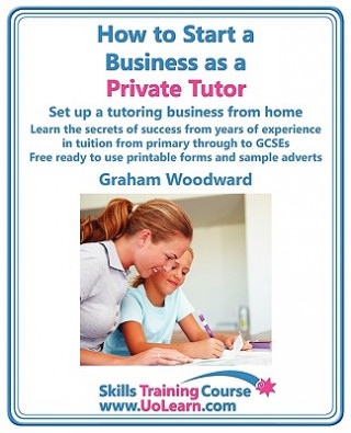 Kniha How to Start a Business as a Private Tutor - Set Up a Tutoring Business from Home Graham Woodward
