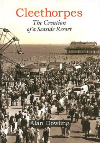 Book Cleethorpes: The Creation of a Seaside Resort Alan Dowling