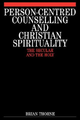 Kniha Person-Centred Counselling and Christian Spirituality - The Secular and the Holy Brian Thorne