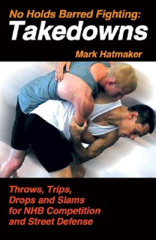 Kniha No Holds Barred Fighting: Takedowns Mark Hatmaker
