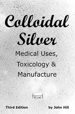 Livre Colloidal Silver Medical Uses, Toxicology & Manufacture John W Hill