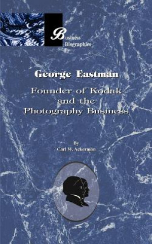 Carte George Eastman: Founder of Kodak and the Photography Business Carl W. Ackerman