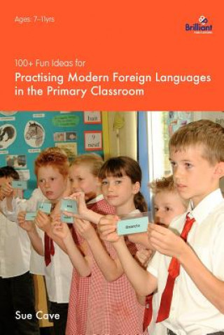 Kniha 100+ Fun Ideas for Practising Modern Foreign Languages in the Primary Classroom Sue Cave