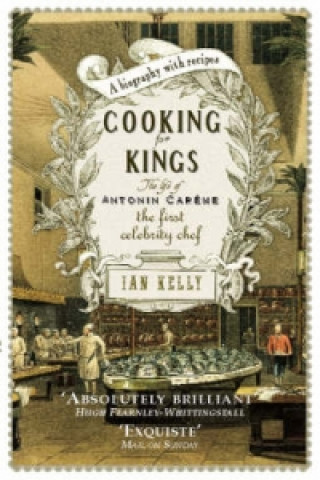 Könyv Cooking for Kings: The Life of Antonin Careme - The First Celebrity Chef Ian Kelly