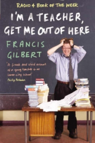Könyv I'm a Teacher, Get Me out of Here Francis Gilbert