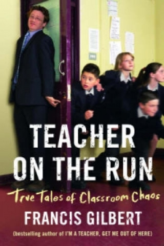 Könyv Teacher on the Run: True Tales of Classroom Chaos Francis Gilbert