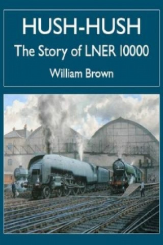 Könyv Hush-hush - The Story of LNER 10000 William Brown
