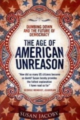 Könyv Age of American Unreason: Dumbing Down and the Future of Democracy Susan Jacoby