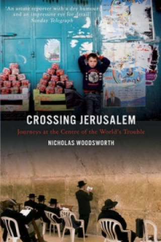 Kniha Crossing Jerusalem - Journeys at the Centre of the  World's Trouble Nicholas Woodsworth
