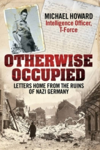 Kniha Otherwise Occupied: Letters Home from the Ruins of Nazi Germany Michael Howard