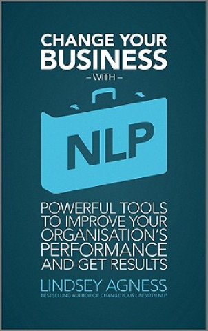 Carte Change Your Busines with NLP - Powerful Tools to Improve Your Organization's Performance and Get Results Lindsey Agness