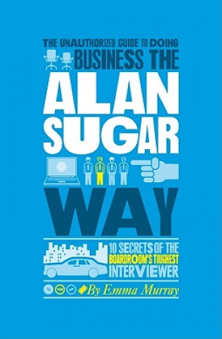 Könyv Unauthorized Guide To Doing Business the Alan Sugar Way Emma Murray