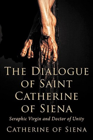 Könyv Dialogue of St. Catherine of Siena, Seraphic Virgin and Doctor of Unity Catherine of Siena