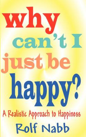 Kniha Why Can't I Just Be Happy? A Realistic Approach to Happiness Rolf Nabb