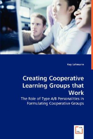 Kniha Creating Cooperative Learning Groups that Work - The Role of Type A/B Personalities in Formulating Cooperative Groups Kay Lehmann