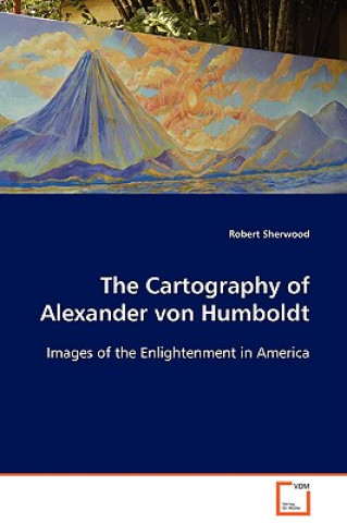 Książka Cartography of Alexander von Humboldt Robert Sherwood