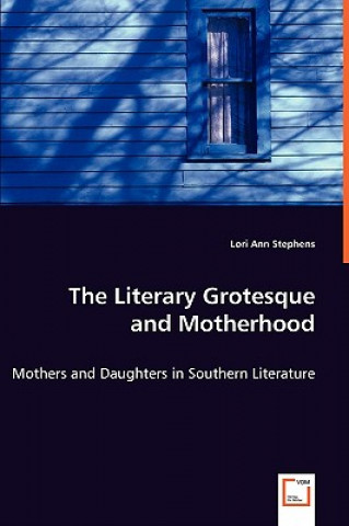 Książka Literary Grotesque and Motherhood - Mothers and Daughters in Southern Literature Lori Ann Stephens