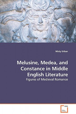 Kniha Melusine, Medea, and Constance in Middle English Literature - Figures of Medieval Romance Misty Urban