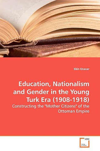 Kniha Education, Nationalism and Gender in the Young Turk Era (1908-1918) Ekin Enacar