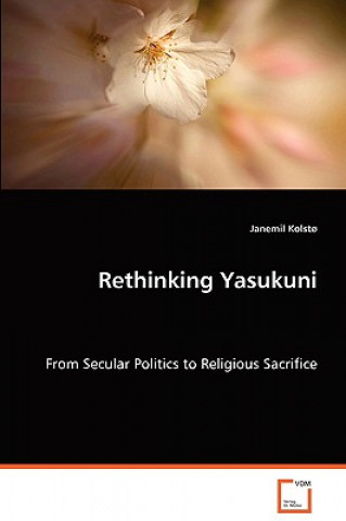 Carte Rethinking Yasukuni - From Secular Politics to Religious Sacrifice Janemil Kolst