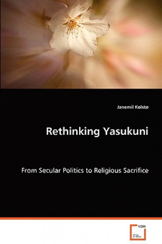 Kniha Rethinking Yasukuni - From Secular Politics to Religious Sacrifice Janemil Kolst