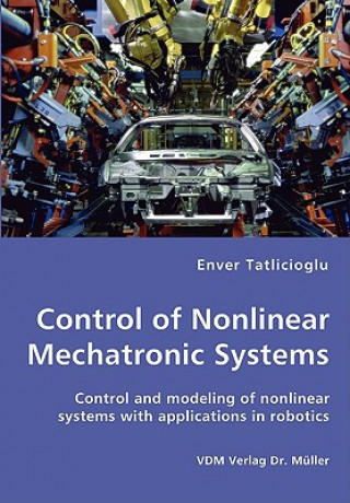 Könyv Control of Nonlinear Mechatronic Systems - Control and modeling of nonlinear systems with applications in robotics Enver Tatlicioglu