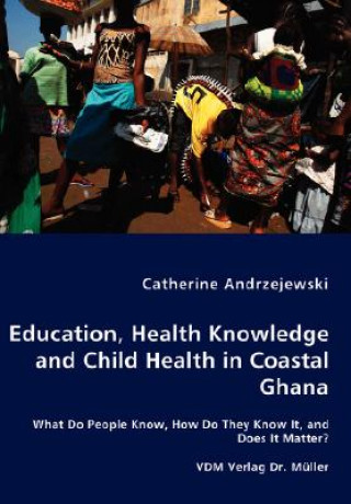 Carte Education, Health Knowledge and Child Health in Coastal Ghana - What Do People Know, How Do They Know It, and Does It Matter? Catherine Andrzejewski