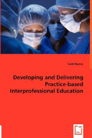 Książka Developing and Delivering Practice-based Interprofessional Education Scott Reeves