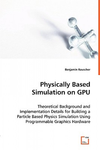 Książka Physically Based Simulation on GPU - Theoretical Background and Implementation Details for Building a Particle Based Physics Simulation Using Programm Benjamin Rauscher