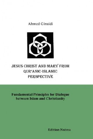 Carte Jesus Christ and Mary from Qur'anic-Islamic Perspective. Fundamental Principles for Dialogue Between Islam and Christianity Ahmed Ginaidi