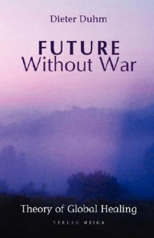 Könyv Future Without War. Theory of Global Healing Dieter