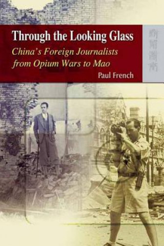 Książka Through the Looking Glass - China's Foreign Journalists from Opium Wars to Mao Paul French