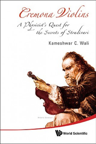 Carte Cremona Violins: A Physicist's Quest For The Secrets Of Stradivari (With Dvd-rom) Kameshwar Wali