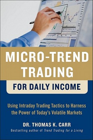 Knjiga Micro-Trend Trading for Daily Income: Using Intra-Day Trading Tactics to Harness the Power of Today's Volatile Markets Thomas K Carr