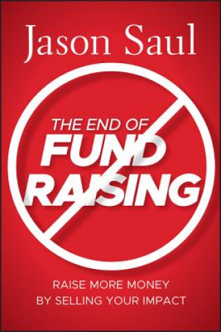 Kniha End of Fundraising - Raise More Money by Selling Your Impact Jason Saul