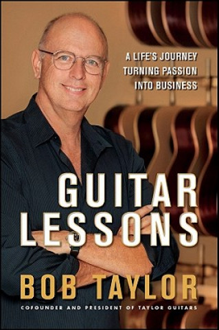 Book Guitar Lessons - A Life's Journey Turning Passion Into Business Bob Taylor